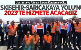 Bakan Karaismailoğlu: Eskişehir-Sarıcakaya Yolu'nu 2023'te hizmete açacağız