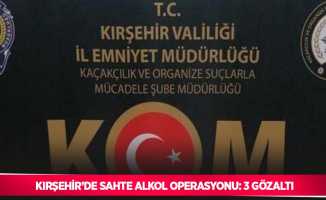 Kırşehir’de sahte alkol operasyonu: 3 gözaltı