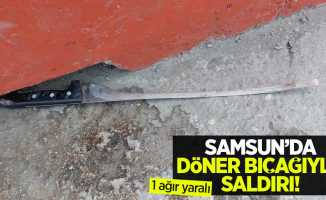 Samsun'da döner bıçağıyla saldırı: 1 ağır yaralı