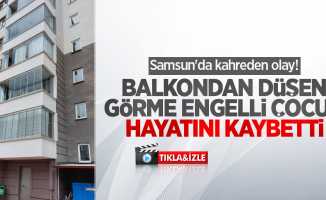 Samsun'da kahreden olay! Balkondan düşen görme engelli çocuk hayatını kaybetti