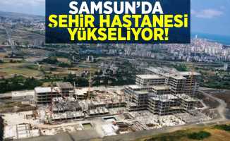 Samsun'da Şehir Hastanesi Yükseliyor!