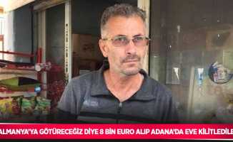 Almanya’ya götüreceğiz diye 8 bin Euro alıp Adana’da eve kilitlediler