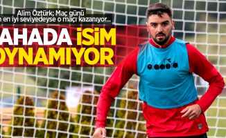 Alim Öztürk; Maç günü kim en iyi seviyedeyse o maçı kazanıyor... SAHADA İSİM OYNAMIYOR