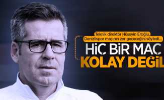 Teknik direktör Hüseyin Eroğlu, Denizlispor maçının zor geçeceğini söyledi... Hiç bir maç KOLAY DEĞİL