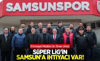 İl Emniyet Müdürü Dr. Ömer Urhal: Süper Lig'in Samsun'a ihtiyacı var