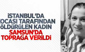 İstanbul'da kocası tarafından öldürülen kadın Samsun'da toprağa verildi