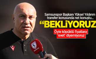 Samsunspor Başkanı Yüksel Yıldırım transfer konusunda net konuştu: Bekliyoruz
