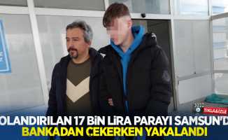 Dolandırılan 17 bin lira parayı Samsun'da bankadan çekerken yakalandı