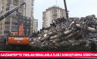 Gaziantep’te yıkılan binalarla ilgili soruşturma sürüyor