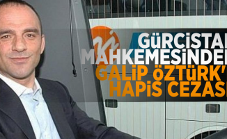 Gürcistan'da tutuklu bulunan Galip Öztürk'e 8 yıl hapis cezası
