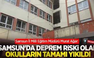 Müdür Ağar: "Samsun'da deprem riski olan okulların tamamı yıkıldı"