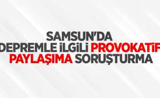 Samsun'da depremle ilgili provokatif paylaşıma soruşturma