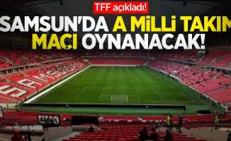 TFF açıkladı! Samsun'da A Milli Takım maçı oynanacak!
