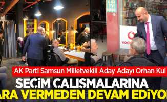 AK Parti Samsun Milletvekili Aday Adayı Orhan Kul seçim çalışmalarına ara vermeden devam ediyor