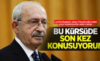 Cumhurbaşkanı adayı Kılıçdaroğlu'ndan grup toplantısında veda mesajı: Bu kürsüde son kez konuşuyorum