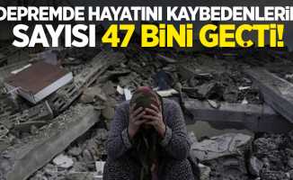 Depremde hayatını kaybedenlerin sayısı 47 bini geçti!