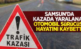 Samsun'da kazada yaralanan otomobil sürücüsü hayatını kaybetti