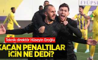 Teknik direktör Hüseyin Eroğlu kaçan penaltılar için ne dedi ?