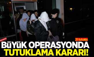 Büyük operasyonda tutuklama kararı! 21 kişi tutuklu!