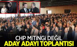 CHP mitingi değil, milletvekili aday adayı toplantısı