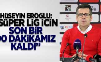 Hüseyin Eroğlu: “Süper Lig için son bir 90 dakikamız kaldı” 