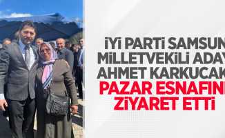 İYİ Parti Samsun Milletvekili adayı Ahmet Karkucak pazar esnafını ziyaret etti