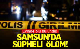 Samsun'da şüpheli ölüm! Evinde ölü bulundu
