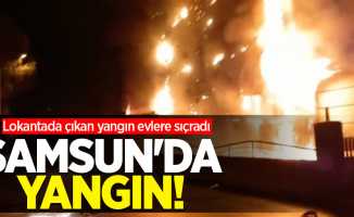 Samsun'da yangın! Lokantada çıkan yangın evlere sıçradı 