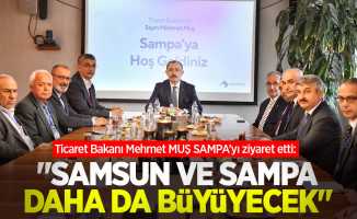 Ticaret Bakanı Mehmet MUŞ SAMPA’yı ziyaret etti: “Samsun ve SAMPA daha da büyüyecek!”