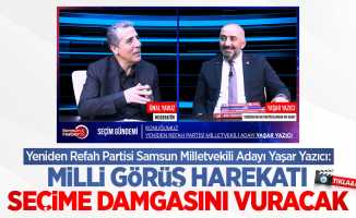Yeniden Refah Partisi Samsun Milletvekili Adayı Yaşar Yazıcı: Milli Görüş Harekatı seçime damgasını vuracak
