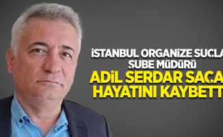 İstanbul Organize Suçlar Şube Müdürü Adil Serdar Saçan Hayatını kaybetti!
