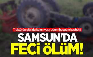 Samsun'da feci ölüm! Traktörün altında kalan yaşlı adam hayatını kaybetti  
