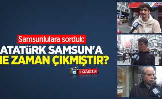 Samsunlulara sorduk: Atatürk Samsun'a ne zaman çıkmıştır? 