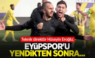 Teknik direktör Hüseyin Eroğlu; Eyüpspor'u yendikten sonra...