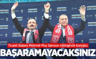 Ticaret Bakanı Mehmet Muş Samsun mitinginde konuştu: Başaramayacaksınız