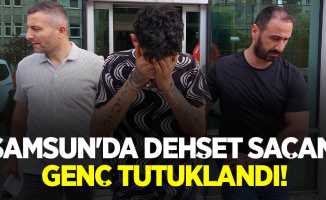 Samsun'da dehşet saçan genç tutuklandı!