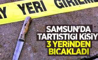 Samsun'da tartıştığı kişiyi 3 yerinden bıçakladı