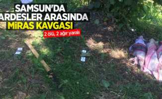 Samsun'da kardeşler arasında miras kavgası: 2 ölü, 2 ağır yaralı