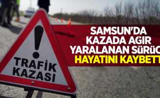 Samsun'da kazada ağır yaralanan sürücü hayatını kaybetti