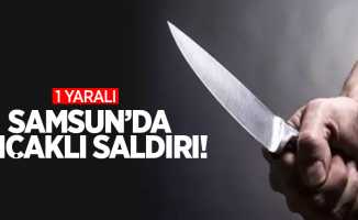 Samsun’da bıçaklı saldırı: 1 yaralı!