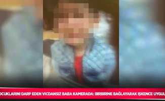 Çocuklarını darp eden vicdansız baba kamerada: Birbirine bağlayarak işkence uyguladı