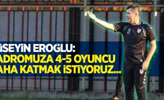 Hüseyin Eroğlu: “Kadromuza 4-5 oyuncu daha katmak istiyoruz”