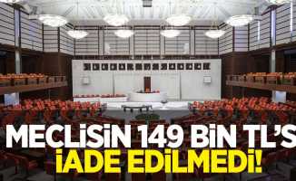 Meclisin 149 bin TL’si iade edilmedi!