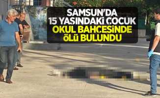 Samsun'da 15 yaşındaki çocuk okul bahçesinde ölü bulundu