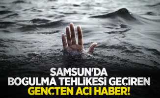 Samsun'da boğulma tehlikesi geçiren gençten acı haber!