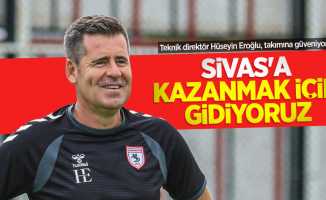 Teknik direktör Hüseyin Eroğlu, takımına güveniyor... Sivas'a kazanmak için gidiyoruz