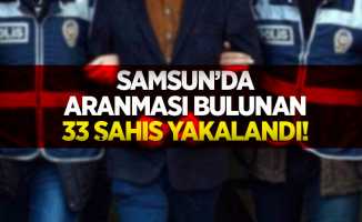 Samsun'da aranması bulunan 33 şahıs yakalandı!