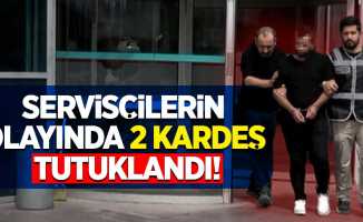 Servisçilerin olayında 2 kardeş tutuklandı!
