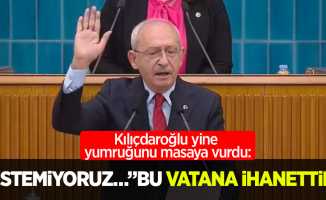 Kılıçdaroğlu yine yumruğunu masaya vurdu: İstemiyoruz… "Bu vatana ihanettir”