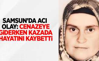Samsun'da acı olay: Cenazeye giderken kazada hayatını kaybetti